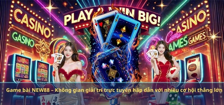 Game bài NEW88 – Không gian giải trí trực tuyến hấp dẫn với nhiều cơ hội thắng lớn
